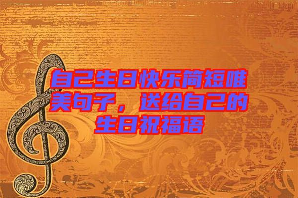 自己生日快樂簡(jiǎn)短唯美句子，送給自己的生日祝福語