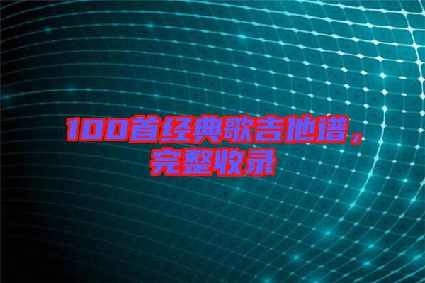 100首經(jīng)典歌吉他譜，完整收錄