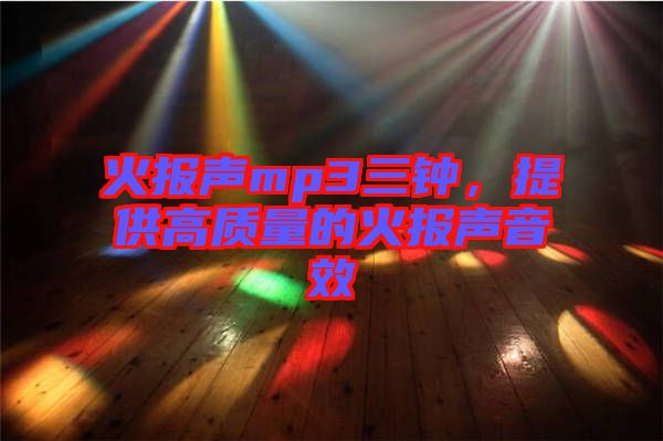 火報(bào)聲mp3三鐘，提供高質(zhì)量的火報(bào)聲音效