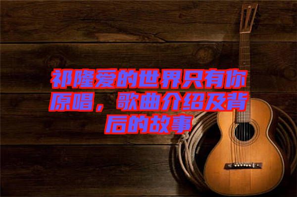 祁隆愛的世界只有你原唱，歌曲介紹及背后的故事