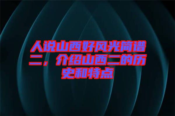 人說山西好風(fēng)光簡譜二，介紹山西二的歷史和特點(diǎn)
