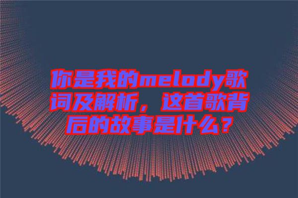 你是我的melody歌詞及解析，這首歌背后的故事是什么？