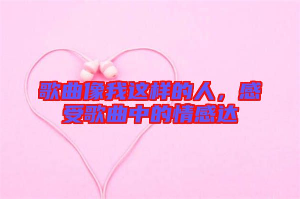 歌曲像我這樣的人，感受歌曲中的情感達(dá)
