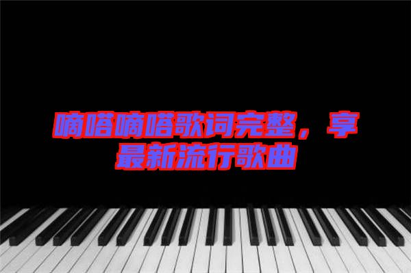 嘀嗒嘀嗒歌詞完整，享最新流行歌曲