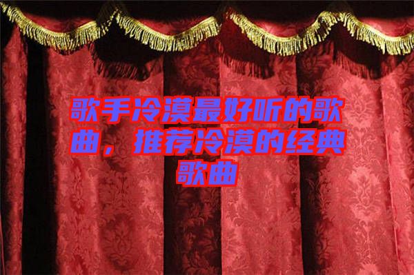 歌手冷漠最好聽的歌曲，推薦冷漠的經(jīng)典歌曲