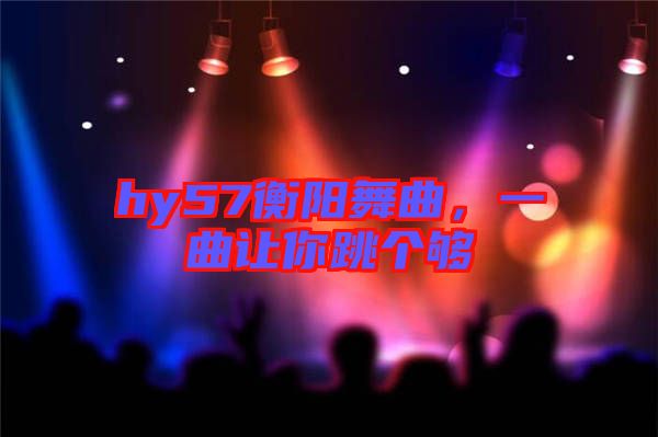 hy57衡陽舞曲，一曲讓你跳個夠