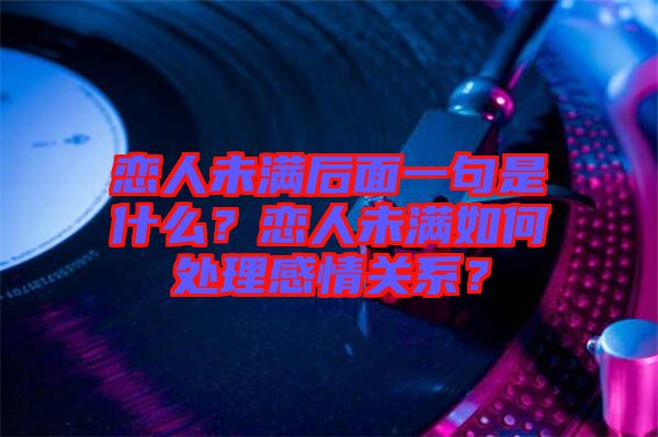 戀人未滿后面一句是什么？戀人未滿如何處理感情關(guān)系？