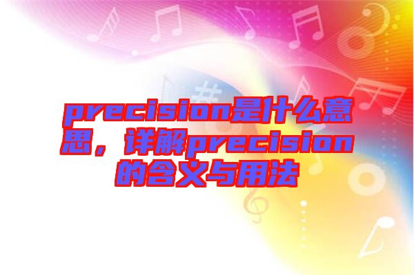 precision是什么意思，詳解precision的含義與用法