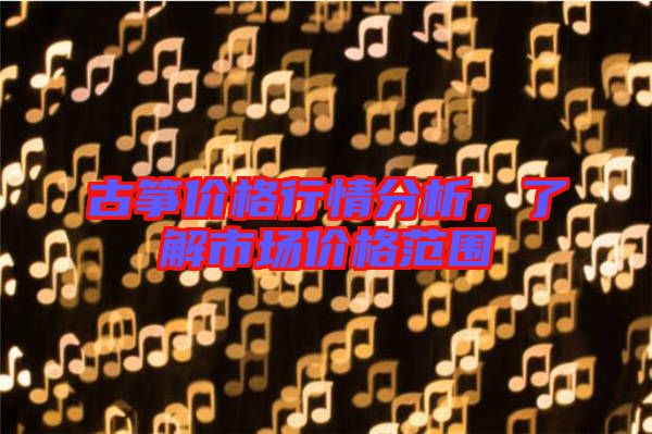 古箏價(jià)格行情分析，了解市場(chǎng)價(jià)格范圍