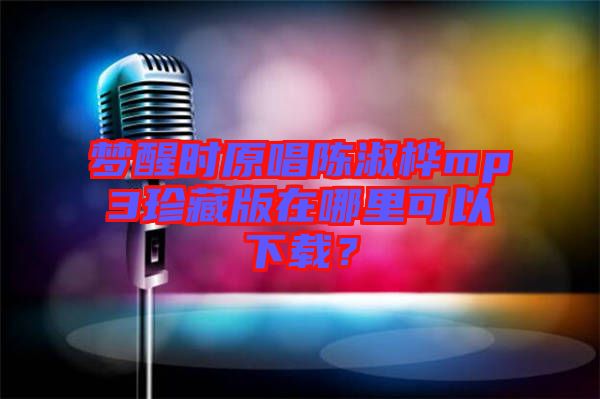 夢醒時原唱陳淑樺mp3珍藏版在哪里可以下載？
