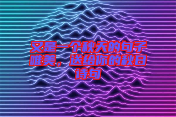 又是一個秋天的句子唯美，送給你的秋日詩句