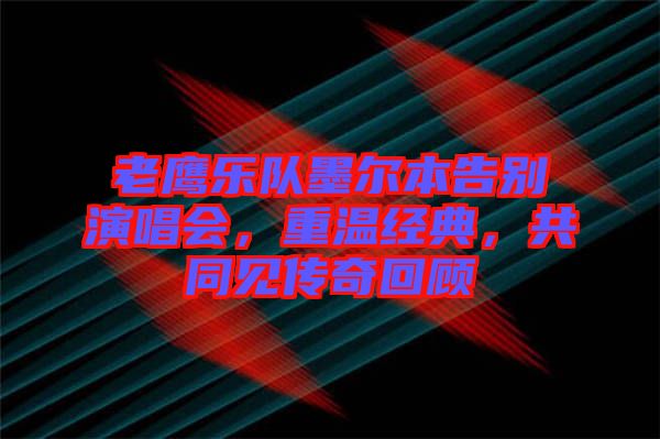 老鷹樂隊墨爾本告別演唱會，重溫經(jīng)典，共同見傳奇回顧