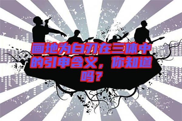 畫地為白刃在三體中的引申含義，你知道嗎？