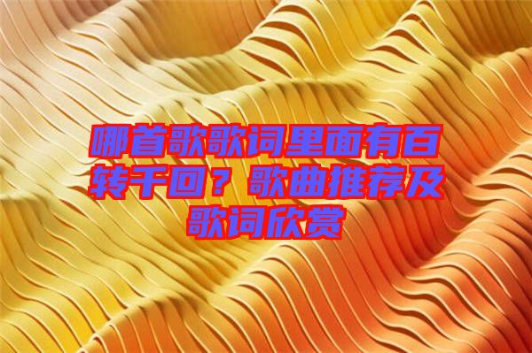 哪首歌歌詞里面有百轉(zhuǎn)千回？歌曲推薦及歌詞欣賞