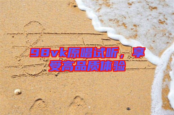 98vk原唱試聽，享受高品質(zhì)體驗(yàn)
