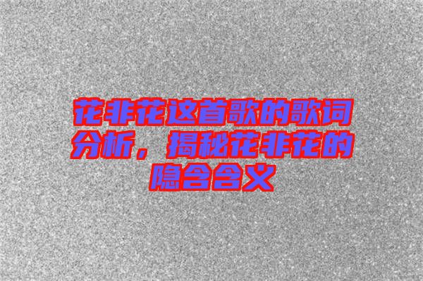 花非花這首歌的歌詞分析，揭秘花非花的隱含含義