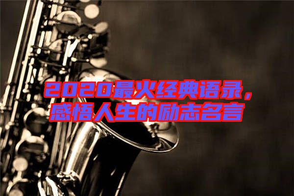 2020最火經(jīng)典語(yǔ)錄，感悟人生的勵(lì)志名言