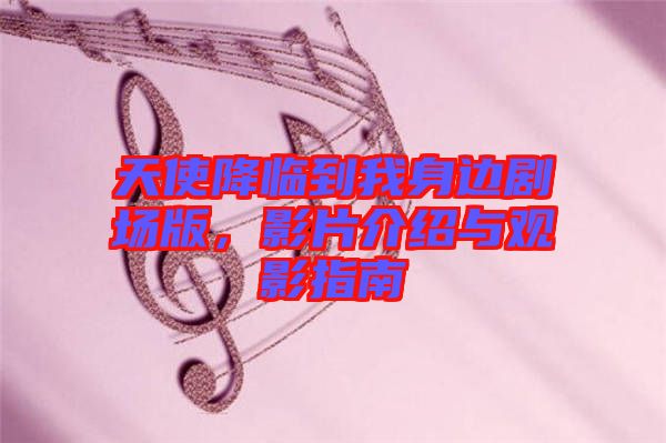 天使降臨到我身邊劇場版，影片介紹與觀影指南
