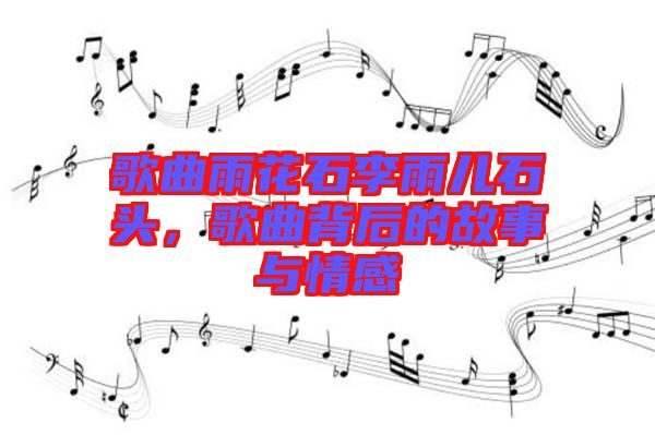 歌曲雨花石李雨兒石頭，歌曲背后的故事與情感