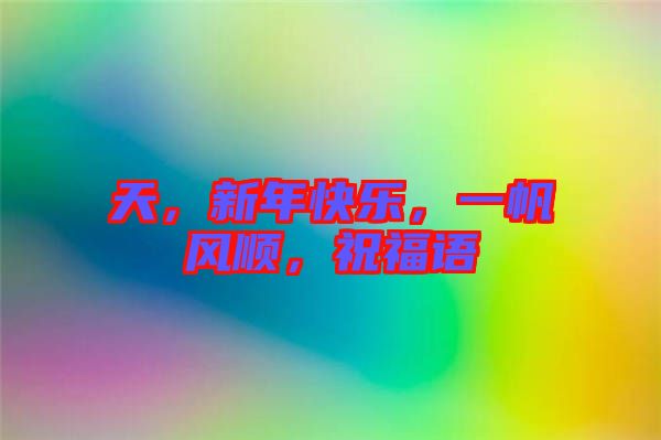 天，新年快樂，一帆風(fēng)順，祝福語