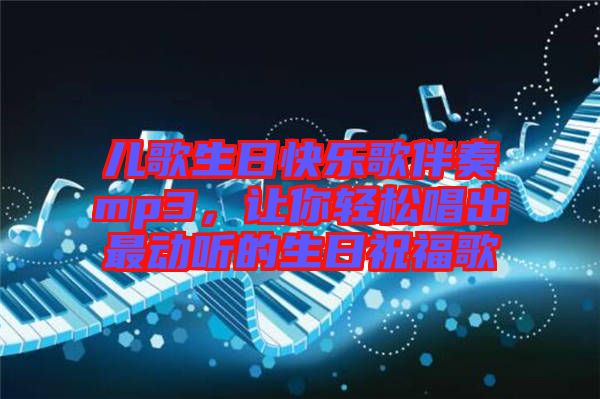 兒歌生日快樂歌伴奏mp3，讓你輕松唱出最動聽的生日祝福歌