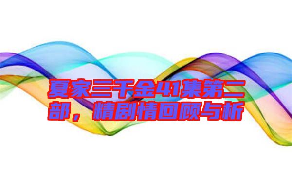 夏家三千金41集第二部，精劇情回顧與析