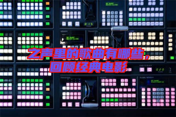 之聲里的歌曲有哪些，回顧經(jīng)典電影
