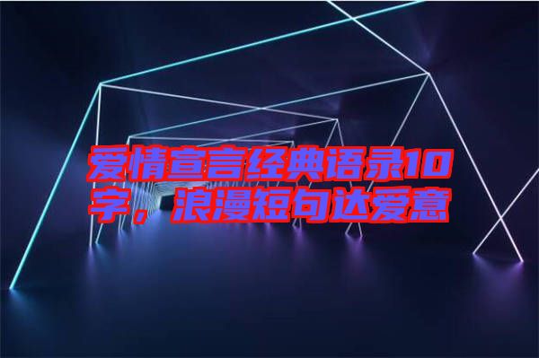 愛情宣言經(jīng)典語(yǔ)錄10字，浪漫短句達(dá)愛意
