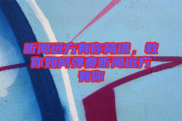 聽聞遠方有你簡譜，教你如何彈奏聽聞遠方有你