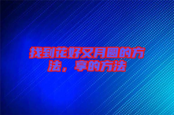 找到花好又月圓的方法，享的方法