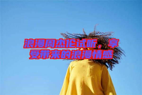 浪漫周杰倫試聽，享受帶來的浪漫情感
