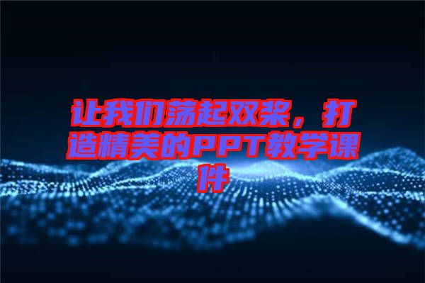 讓我們蕩起雙槳，打造精美的PPT教學(xué)課件