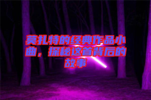 莫扎特的經(jīng)典作品小曲，探秘這首背后的故事