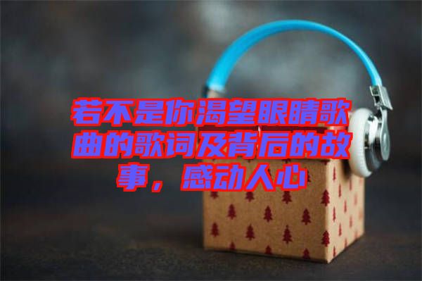 若不是你渴望眼睛歌曲的歌詞及背后的故事，感動人心