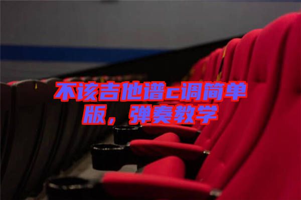 不該吉他譜c調(diào)簡(jiǎn)單版，彈奏教學(xué)