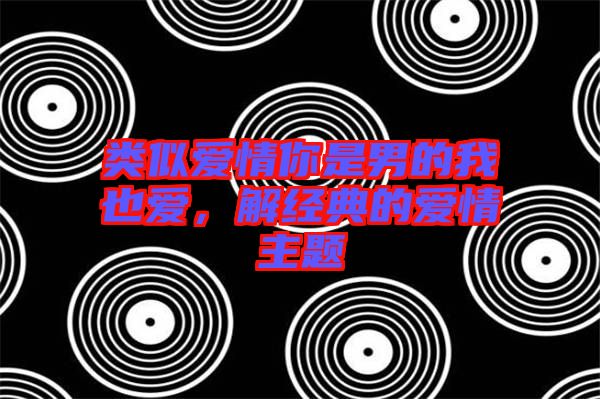 類似愛情你是男的我也愛，解經典的愛情主題