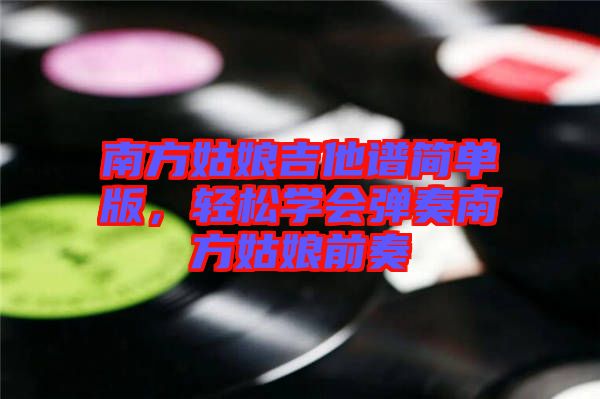 南方姑娘吉他譜簡單版，輕松學(xué)會彈奏南方姑娘前奏