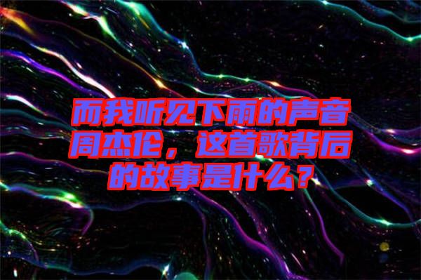 而我聽見下雨的聲音周杰倫，這首歌背后的故事是什么？