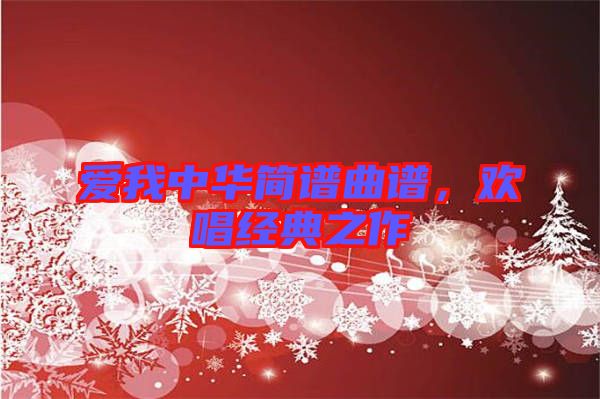 愛(ài)我中華簡(jiǎn)譜曲譜，歡唱經(jīng)典之作
