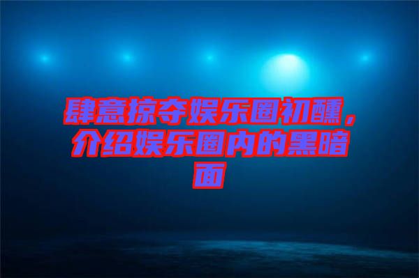 肆意掠奪娛樂圈初醺，介紹娛樂圈內(nèi)的黑暗面