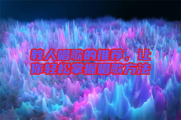 教人唱歌的推薦，讓你輕松掌握唱歌方法