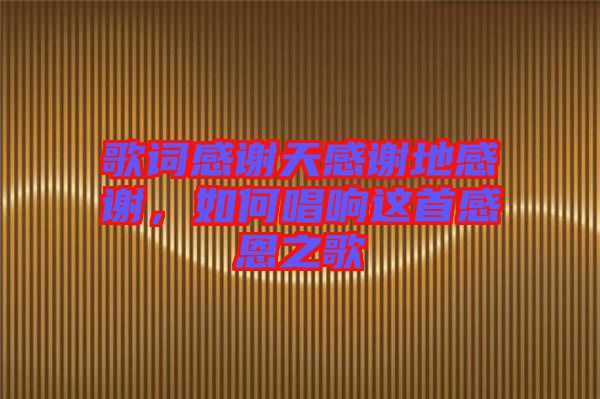 歌詞感謝天感謝地感謝，如何唱響這首感恩之歌