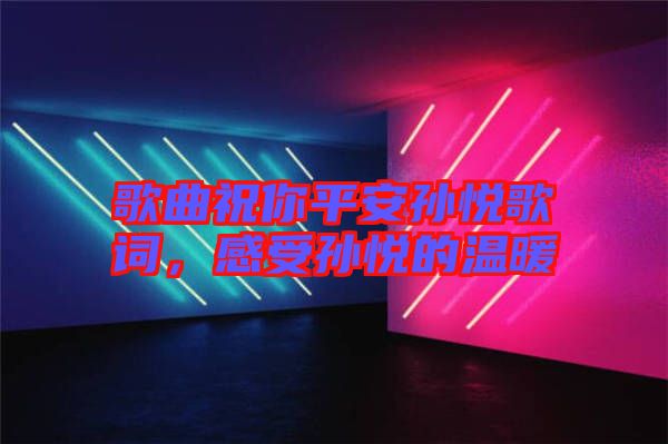 歌曲祝你平安孫悅歌詞，感受孫悅的溫暖