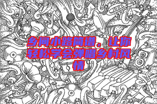 鄉(xiāng)間小路簡譜，讓你輕松學(xué)會彈唱鄉(xiāng)村風(fēng)情