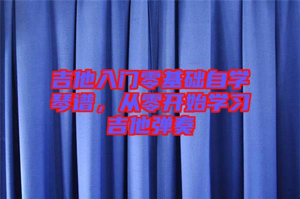 吉他入門零基礎(chǔ)自學(xué)琴譜，從零開始學(xué)習(xí)吉他彈奏