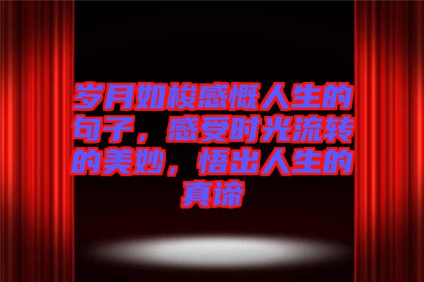 歲月如梭感慨人生的句子，感受時光流轉的美妙，悟出人生的真諦