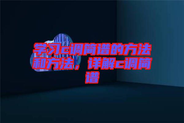 學(xué)習(xí)c調(diào)簡(jiǎn)譜的方法和方法，詳解c調(diào)簡(jiǎn)譜