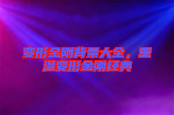 變形金剛背景大全，重溫變形金剛經典