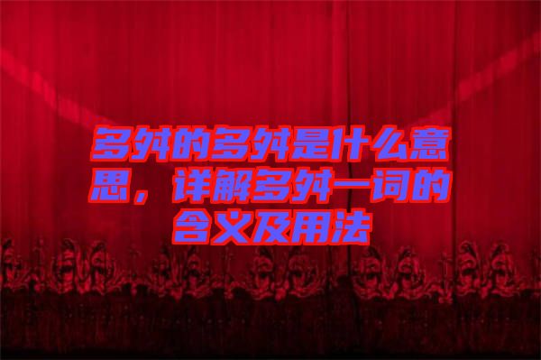 多舛的多舛是什么意思，詳解多舛一詞的含義及用法