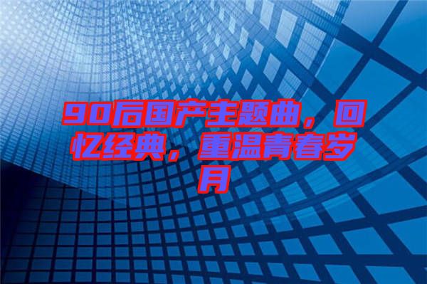 90后國產主題曲，回憶經典，重溫青春歲月